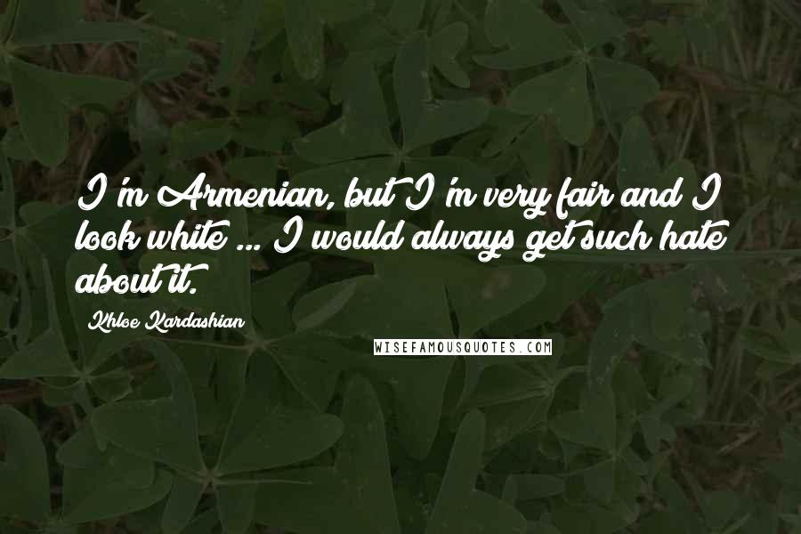 Khloe Kardashian Quotes: I'm Armenian, but I'm very fair and I look white ... I would always get such hate about it.