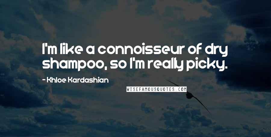 Khloe Kardashian Quotes: I'm like a connoisseur of dry shampoo, so I'm really picky.