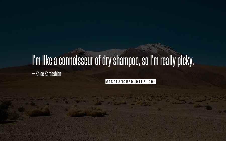 Khloe Kardashian Quotes: I'm like a connoisseur of dry shampoo, so I'm really picky.