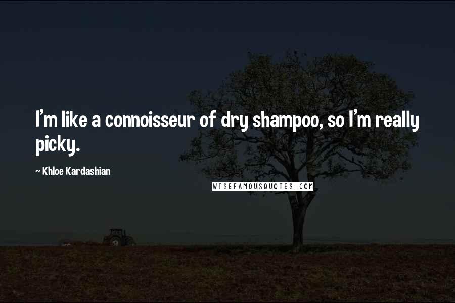 Khloe Kardashian Quotes: I'm like a connoisseur of dry shampoo, so I'm really picky.