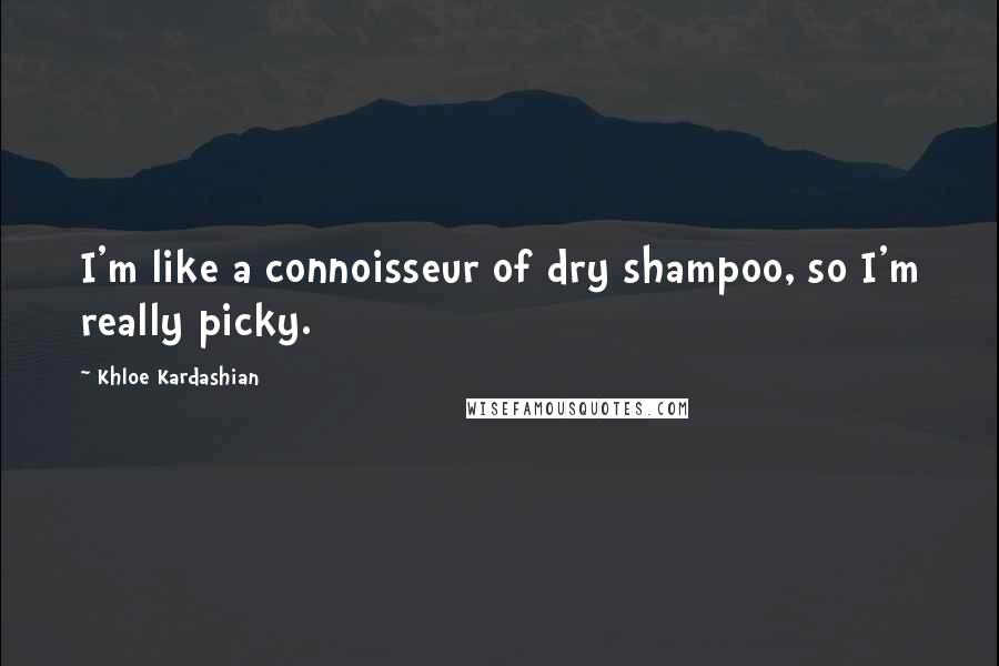 Khloe Kardashian Quotes: I'm like a connoisseur of dry shampoo, so I'm really picky.