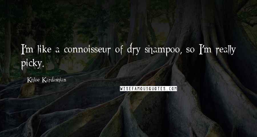 Khloe Kardashian Quotes: I'm like a connoisseur of dry shampoo, so I'm really picky.