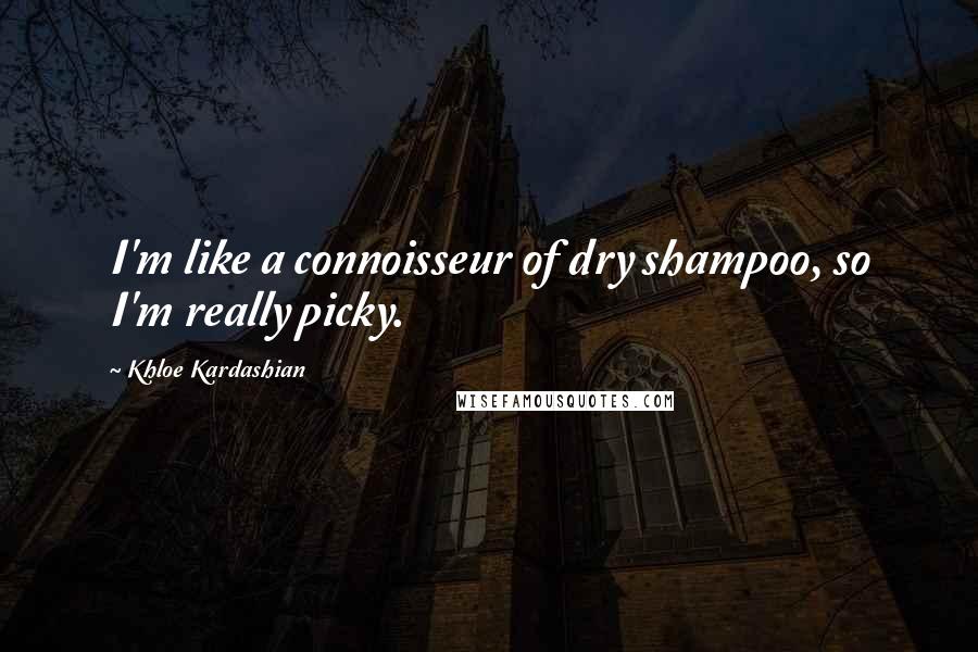 Khloe Kardashian Quotes: I'm like a connoisseur of dry shampoo, so I'm really picky.