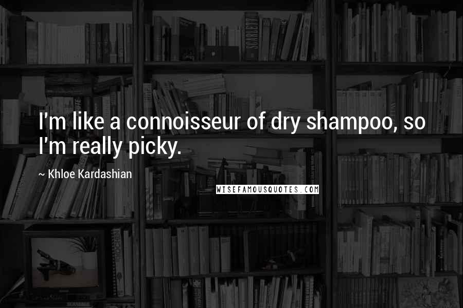 Khloe Kardashian Quotes: I'm like a connoisseur of dry shampoo, so I'm really picky.