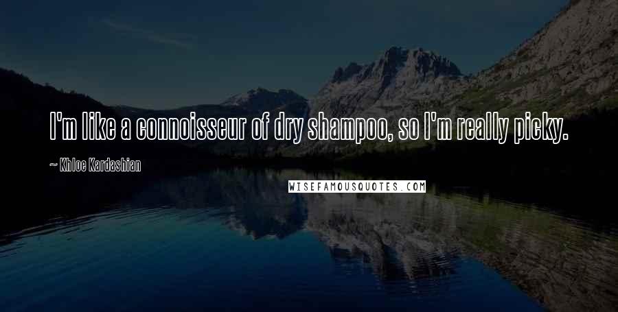 Khloe Kardashian Quotes: I'm like a connoisseur of dry shampoo, so I'm really picky.