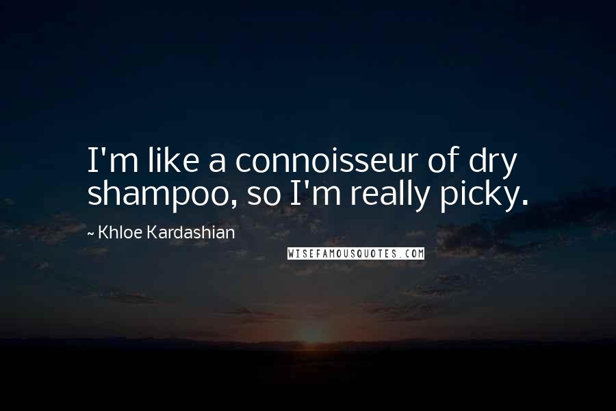 Khloe Kardashian Quotes: I'm like a connoisseur of dry shampoo, so I'm really picky.