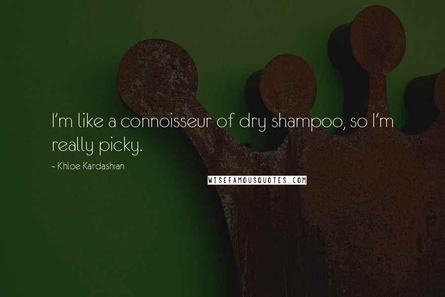 Khloe Kardashian Quotes: I'm like a connoisseur of dry shampoo, so I'm really picky.