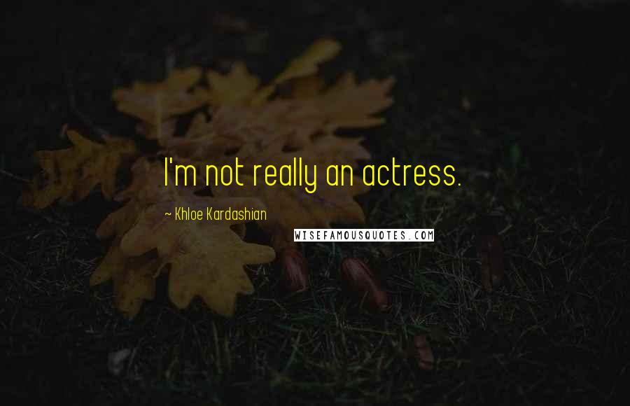 Khloe Kardashian Quotes: I'm not really an actress.