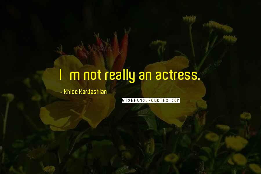 Khloe Kardashian Quotes: I'm not really an actress.