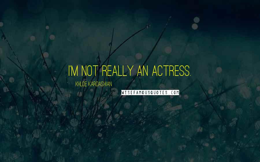 Khloe Kardashian Quotes: I'm not really an actress.