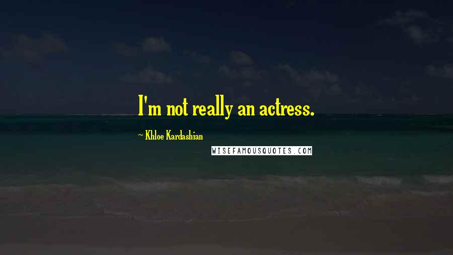 Khloe Kardashian Quotes: I'm not really an actress.