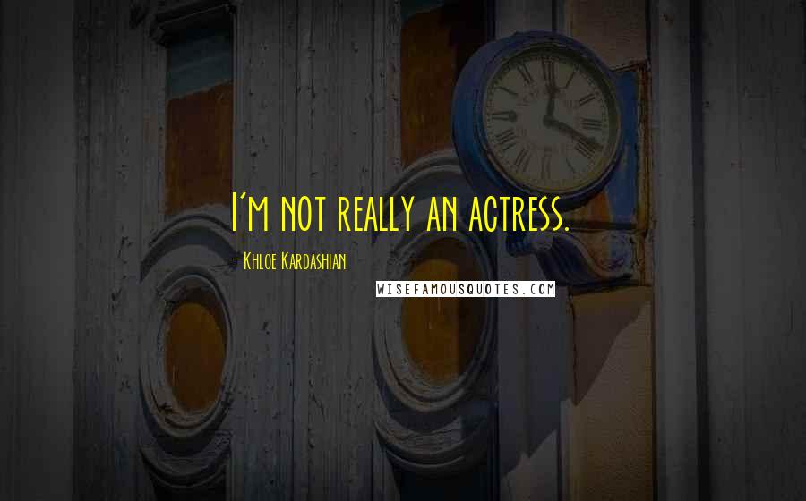 Khloe Kardashian Quotes: I'm not really an actress.