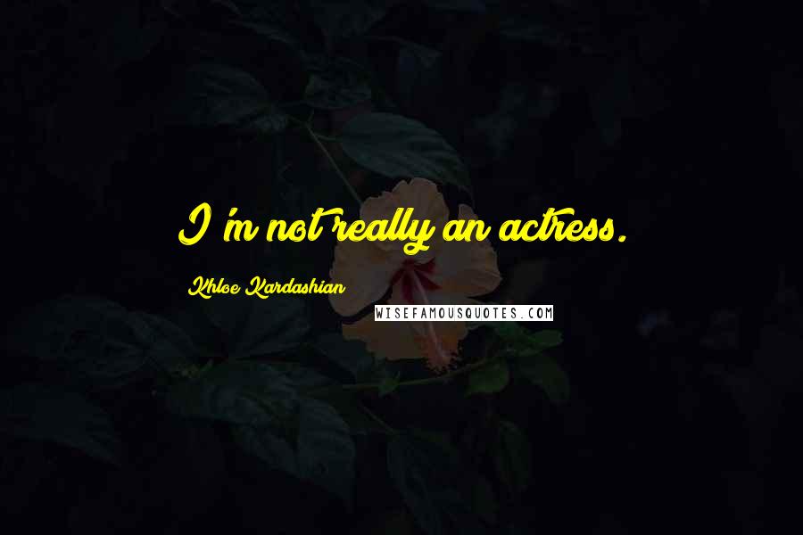 Khloe Kardashian Quotes: I'm not really an actress.