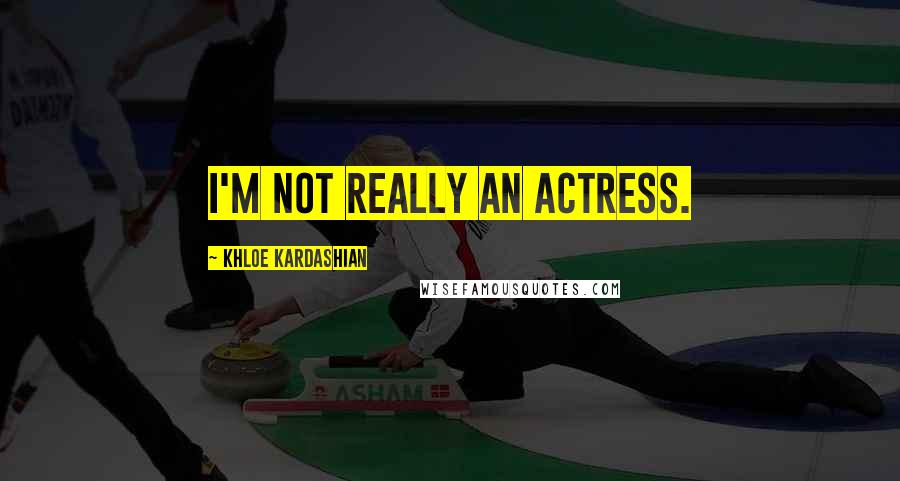 Khloe Kardashian Quotes: I'm not really an actress.