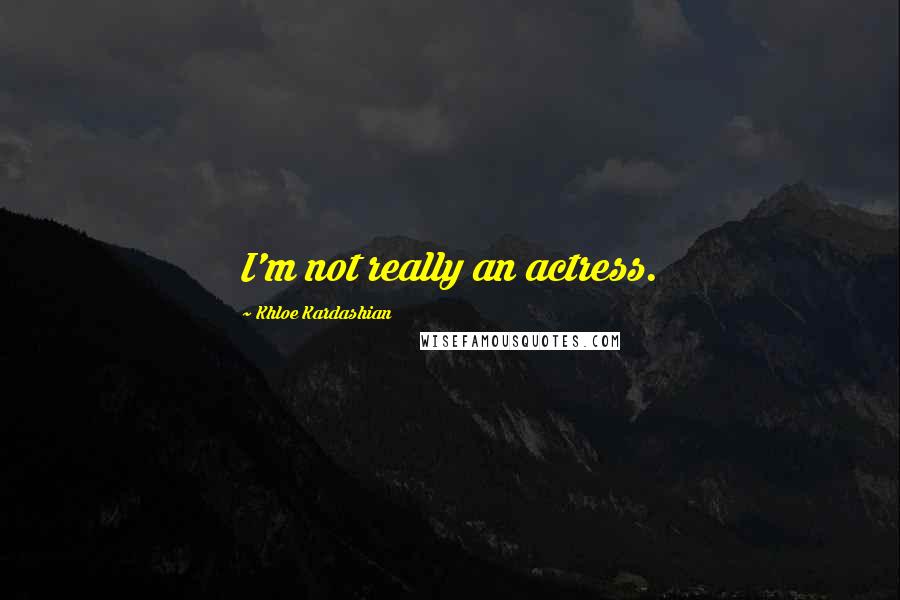 Khloe Kardashian Quotes: I'm not really an actress.