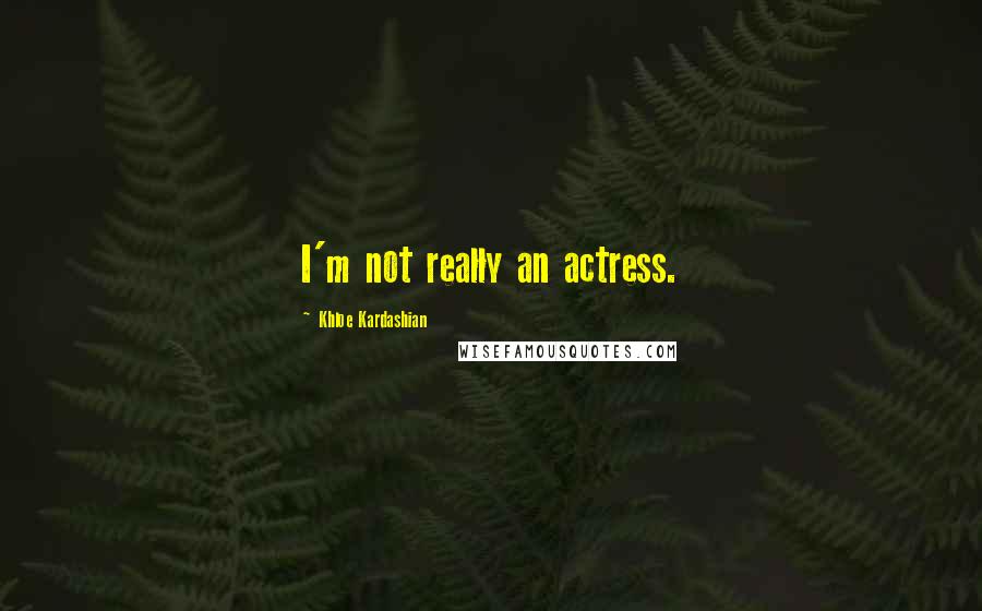 Khloe Kardashian Quotes: I'm not really an actress.