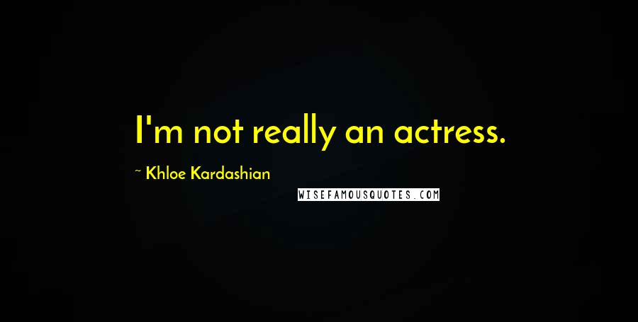 Khloe Kardashian Quotes: I'm not really an actress.