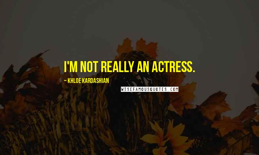 Khloe Kardashian Quotes: I'm not really an actress.