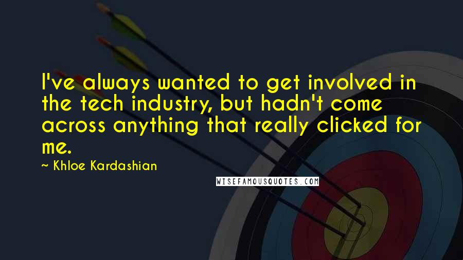 Khloe Kardashian Quotes: I've always wanted to get involved in the tech industry, but hadn't come across anything that really clicked for me.