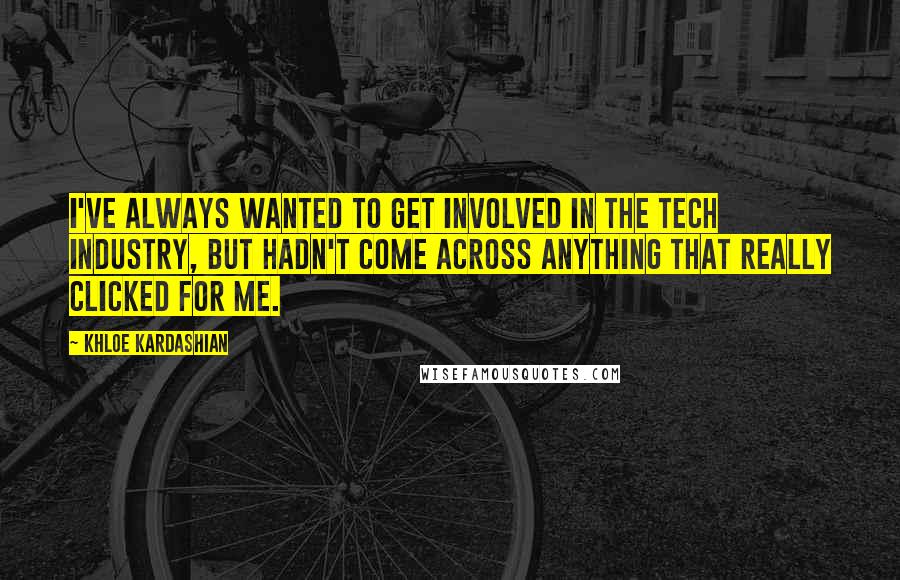 Khloe Kardashian Quotes: I've always wanted to get involved in the tech industry, but hadn't come across anything that really clicked for me.