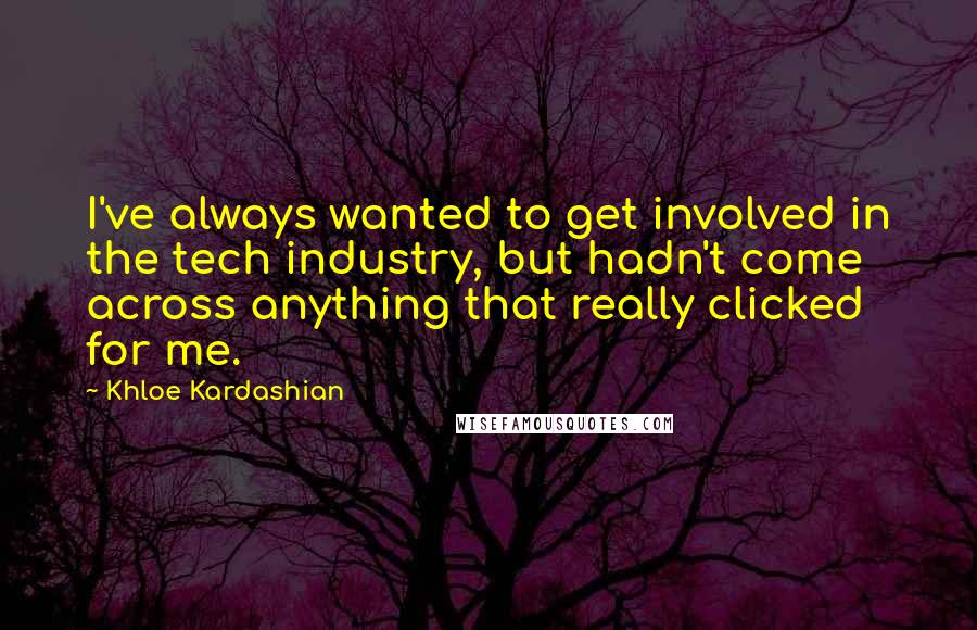 Khloe Kardashian Quotes: I've always wanted to get involved in the tech industry, but hadn't come across anything that really clicked for me.