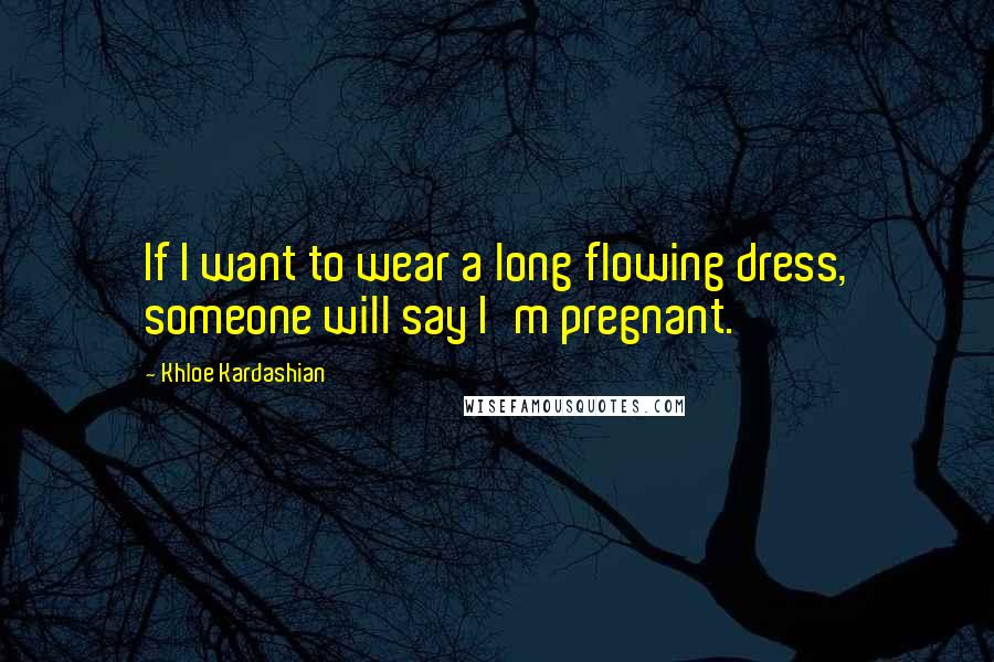 Khloe Kardashian Quotes: If I want to wear a long flowing dress, someone will say I'm pregnant.