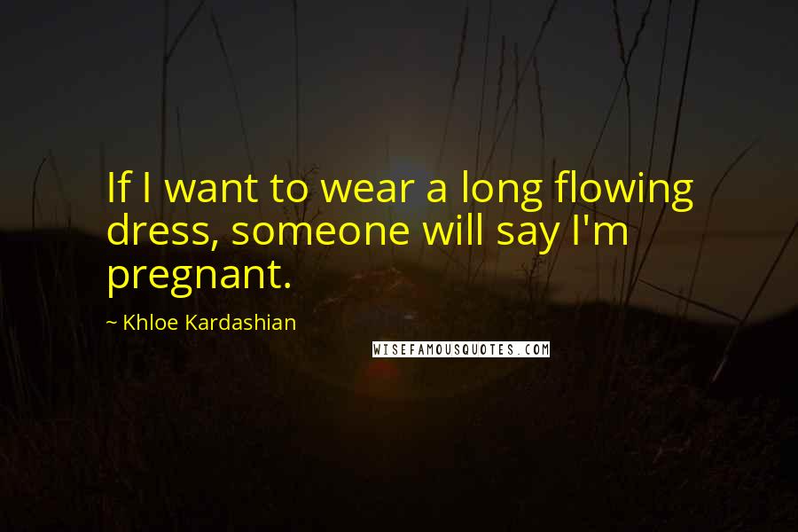 Khloe Kardashian Quotes: If I want to wear a long flowing dress, someone will say I'm pregnant.