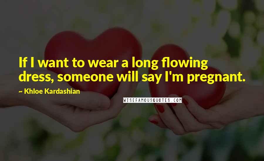 Khloe Kardashian Quotes: If I want to wear a long flowing dress, someone will say I'm pregnant.