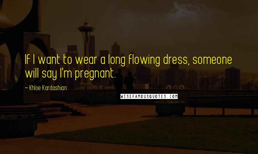 Khloe Kardashian Quotes: If I want to wear a long flowing dress, someone will say I'm pregnant.