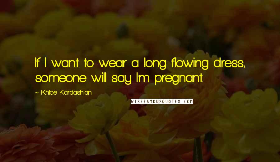 Khloe Kardashian Quotes: If I want to wear a long flowing dress, someone will say I'm pregnant.