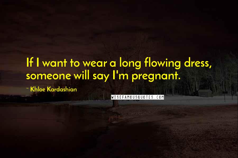 Khloe Kardashian Quotes: If I want to wear a long flowing dress, someone will say I'm pregnant.