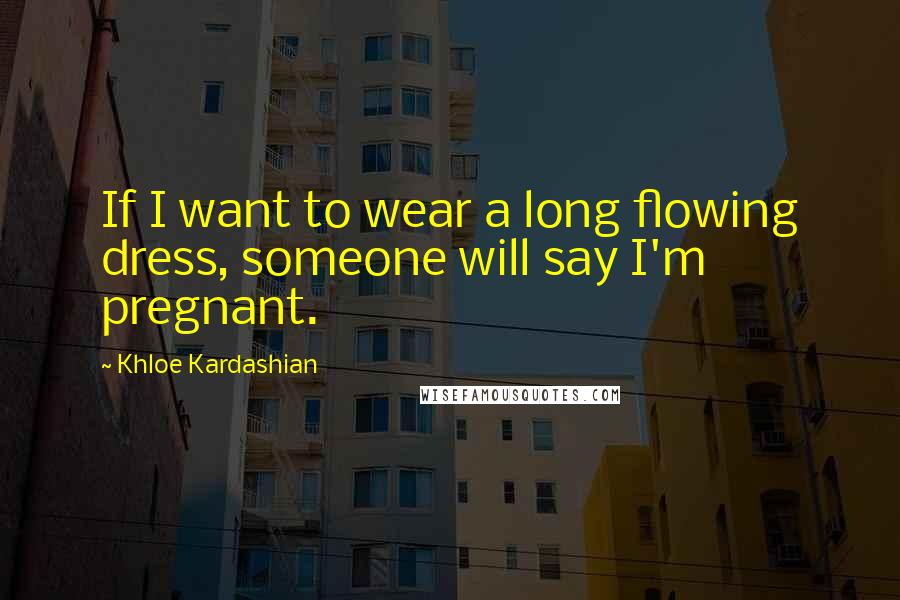 Khloe Kardashian Quotes: If I want to wear a long flowing dress, someone will say I'm pregnant.