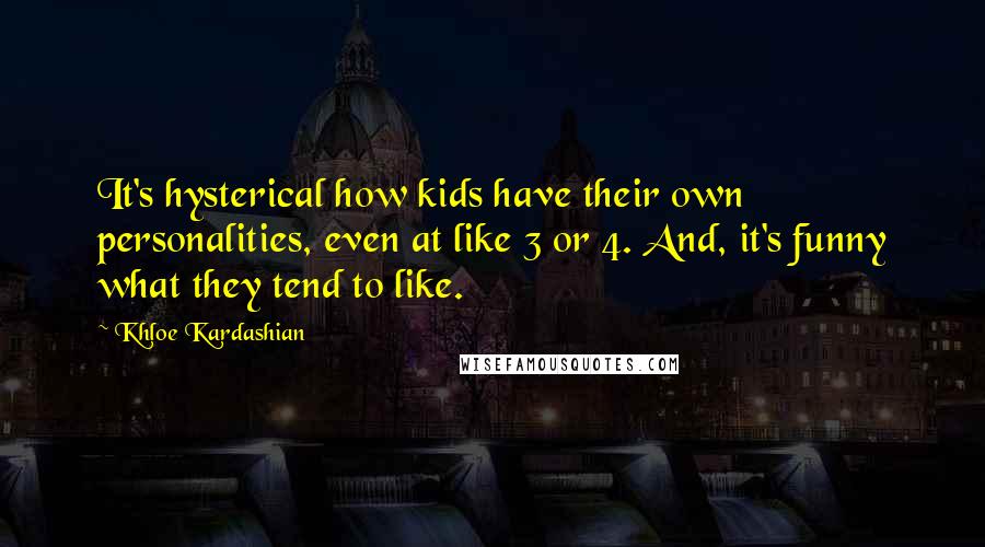 Khloe Kardashian Quotes: It's hysterical how kids have their own personalities, even at like 3 or 4. And, it's funny what they tend to like.