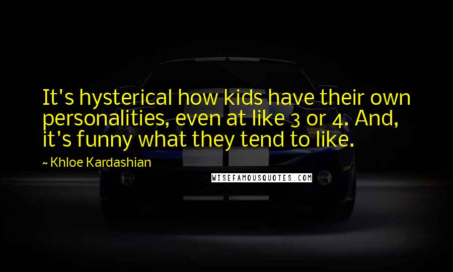 Khloe Kardashian Quotes: It's hysterical how kids have their own personalities, even at like 3 or 4. And, it's funny what they tend to like.