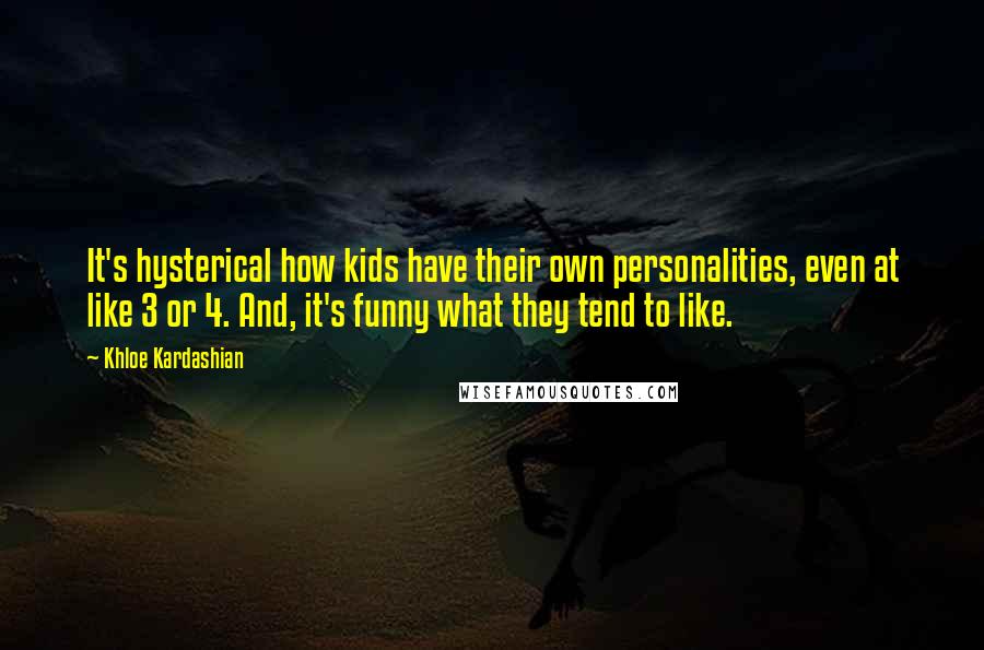 Khloe Kardashian Quotes: It's hysterical how kids have their own personalities, even at like 3 or 4. And, it's funny what they tend to like.