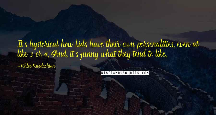 Khloe Kardashian Quotes: It's hysterical how kids have their own personalities, even at like 3 or 4. And, it's funny what they tend to like.