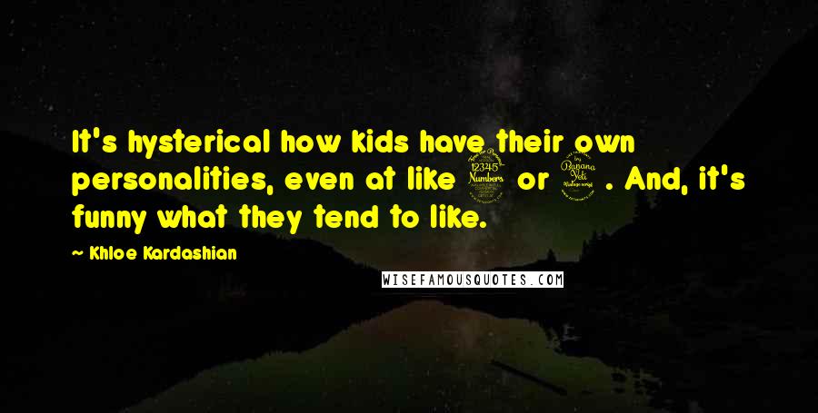 Khloe Kardashian Quotes: It's hysterical how kids have their own personalities, even at like 3 or 4. And, it's funny what they tend to like.