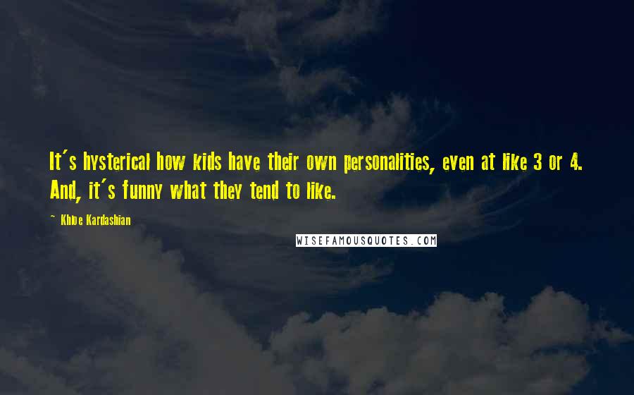 Khloe Kardashian Quotes: It's hysterical how kids have their own personalities, even at like 3 or 4. And, it's funny what they tend to like.