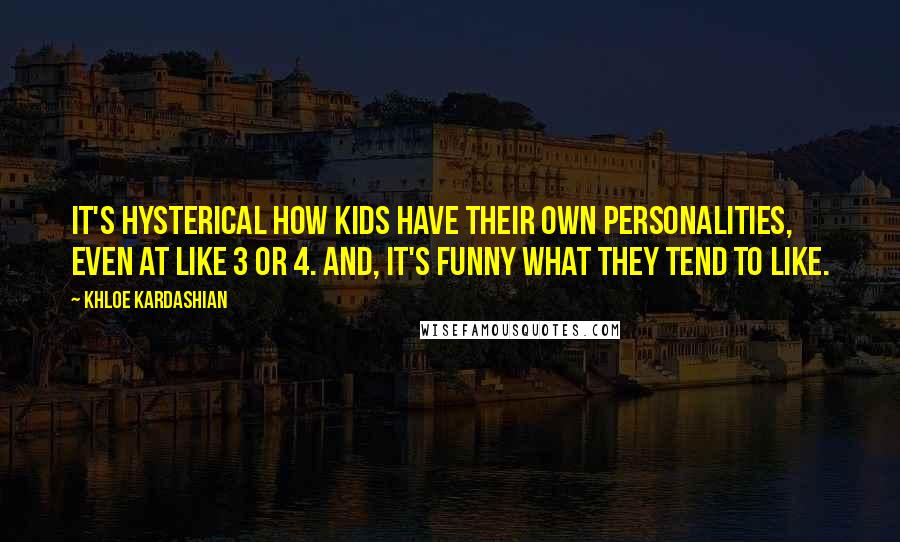 Khloe Kardashian Quotes: It's hysterical how kids have their own personalities, even at like 3 or 4. And, it's funny what they tend to like.