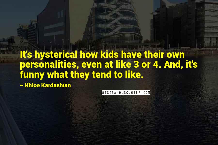 Khloe Kardashian Quotes: It's hysterical how kids have their own personalities, even at like 3 or 4. And, it's funny what they tend to like.