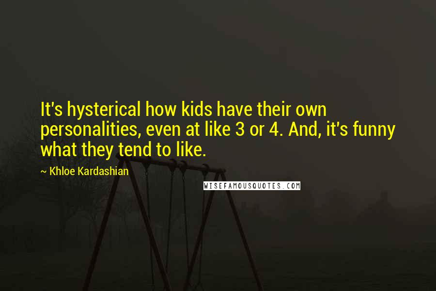 Khloe Kardashian Quotes: It's hysterical how kids have their own personalities, even at like 3 or 4. And, it's funny what they tend to like.