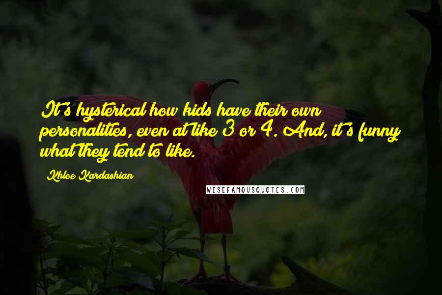 Khloe Kardashian Quotes: It's hysterical how kids have their own personalities, even at like 3 or 4. And, it's funny what they tend to like.