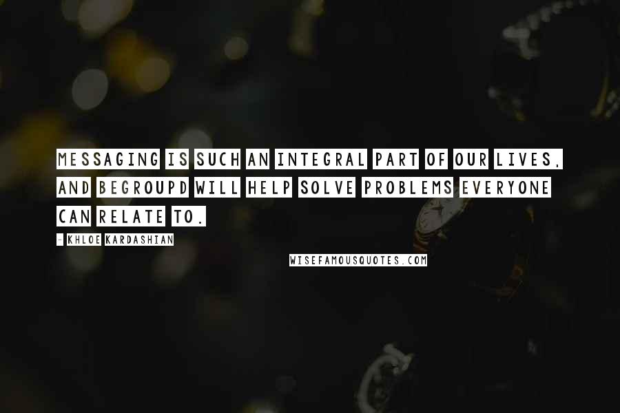Khloe Kardashian Quotes: Messaging is such an integral part of our lives, and Begroupd will help solve problems everyone can relate to.