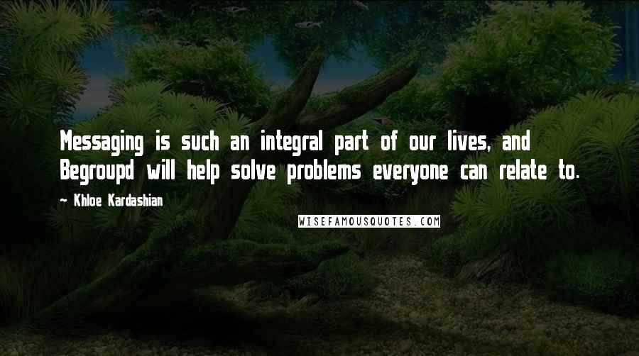 Khloe Kardashian Quotes: Messaging is such an integral part of our lives, and Begroupd will help solve problems everyone can relate to.