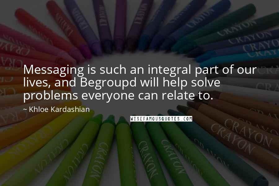 Khloe Kardashian Quotes: Messaging is such an integral part of our lives, and Begroupd will help solve problems everyone can relate to.