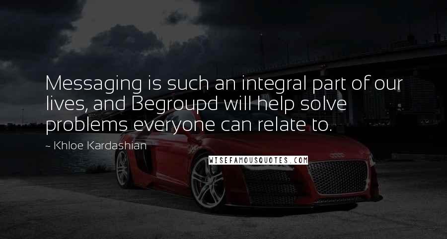 Khloe Kardashian Quotes: Messaging is such an integral part of our lives, and Begroupd will help solve problems everyone can relate to.