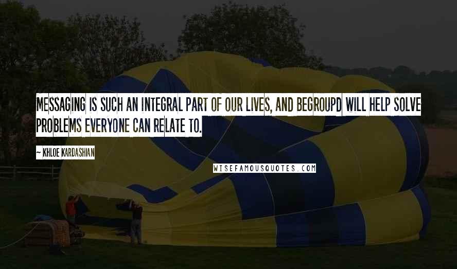 Khloe Kardashian Quotes: Messaging is such an integral part of our lives, and Begroupd will help solve problems everyone can relate to.