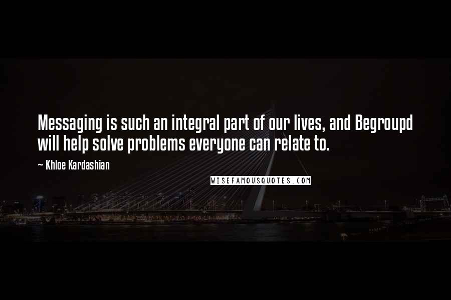 Khloe Kardashian Quotes: Messaging is such an integral part of our lives, and Begroupd will help solve problems everyone can relate to.