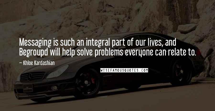 Khloe Kardashian Quotes: Messaging is such an integral part of our lives, and Begroupd will help solve problems everyone can relate to.