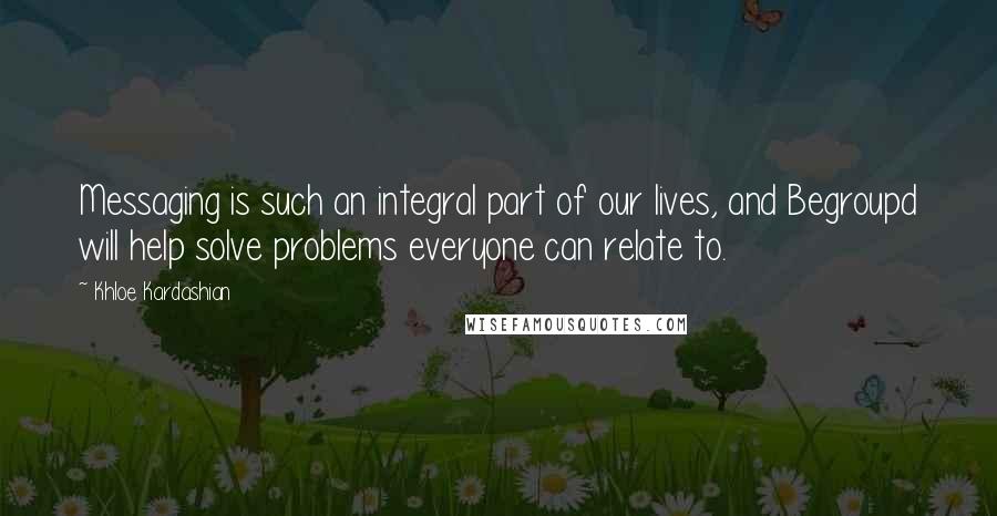 Khloe Kardashian Quotes: Messaging is such an integral part of our lives, and Begroupd will help solve problems everyone can relate to.